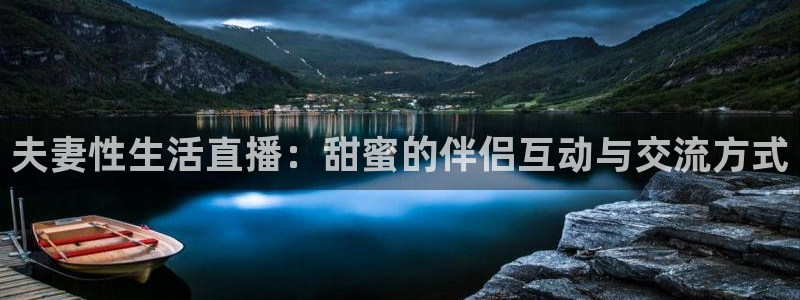 nba无插件直播看球吧：夫妻性生活直播：甜蜜的伴侣互动与交流方式