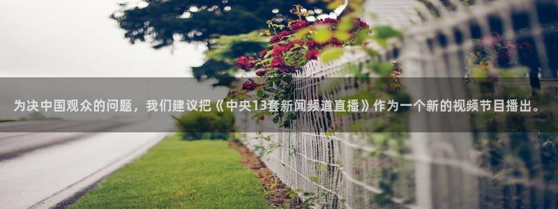 看球吧在线直播：为决中国观众的问题，我们建议把《中央13套新闻频道直播》作为一个新的视频节目播出。