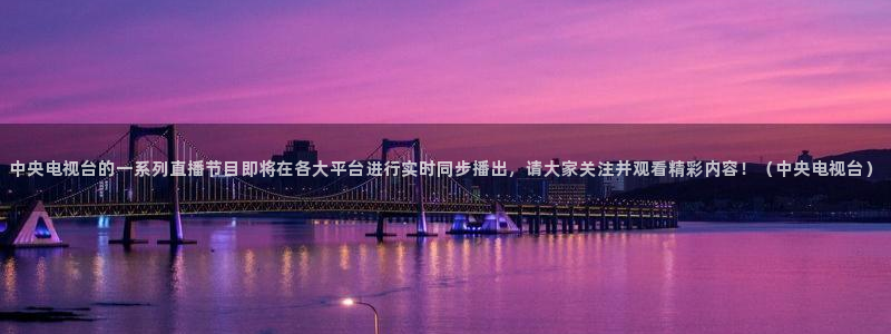 24看球吧直播：中央电视台的一系列直播节目即将在各大平台进行实时同步播出，请大家关注并观看精彩内容！（中央电视台）